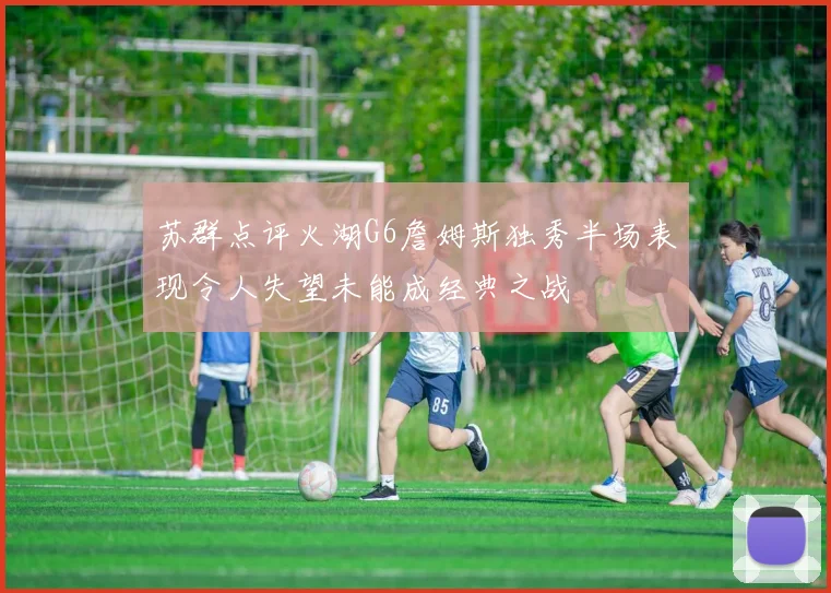 苏群点评火湖G6詹姆斯独秀半场表现令人失望未能成经典之战
