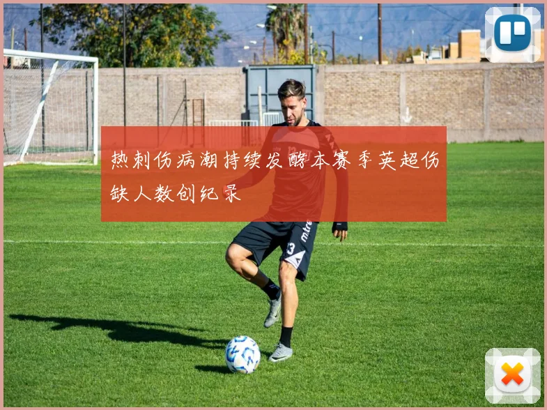 热刺伤病潮持续发酵本赛季英超伤缺人数创纪录