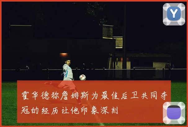 霍华德称詹姆斯为最佳后卫共同夺冠的经历让他印象深刻