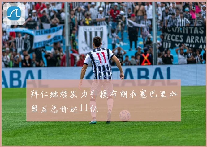 拜仁继续发力引援布朗和塞巴里加盟后总价达11亿