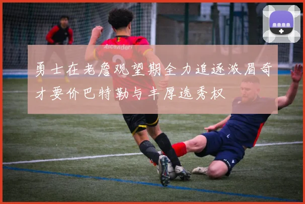 勇士在老詹观望期全力追逐浓眉奇才要价巴特勒与丰厚选秀权