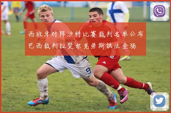 西班牙对阵沙特比赛裁判名单公布巴西裁判拉斐尔克劳斯执法全场