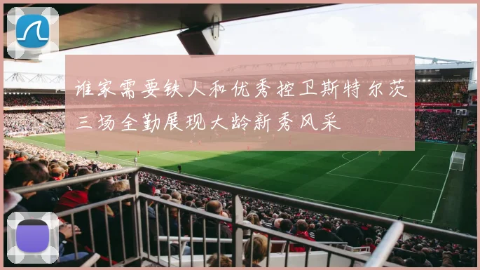 谁家需要铁人和优秀控卫斯特尔茨三场全勤展现大龄新秀风采