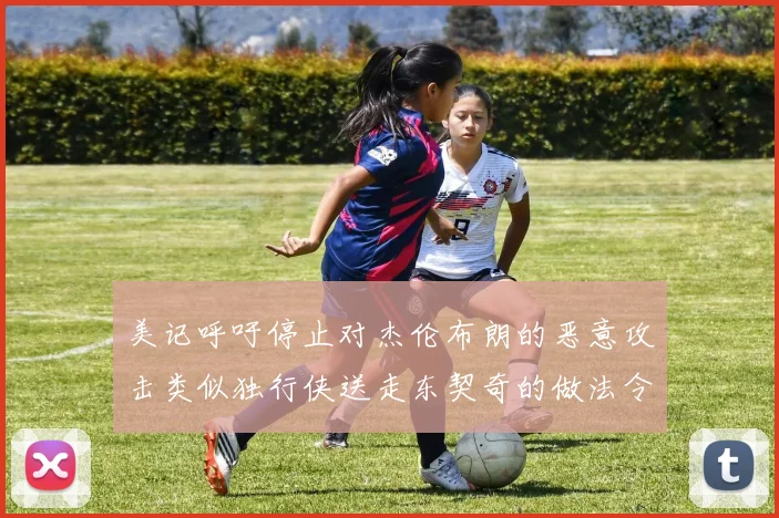 美记呼吁停止对杰伦布朗的恶意攻击类似独行侠送走东契奇的做法令人作呕