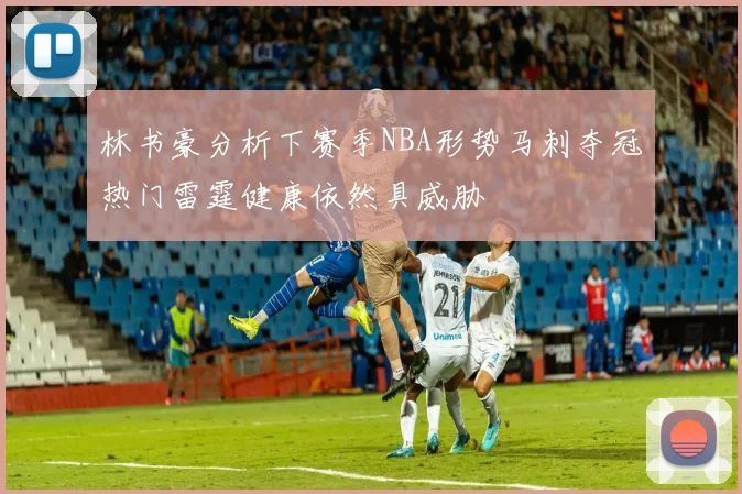 林书豪分析下赛季NBA形势马刺夺冠热门雷霆健康依然具威胁