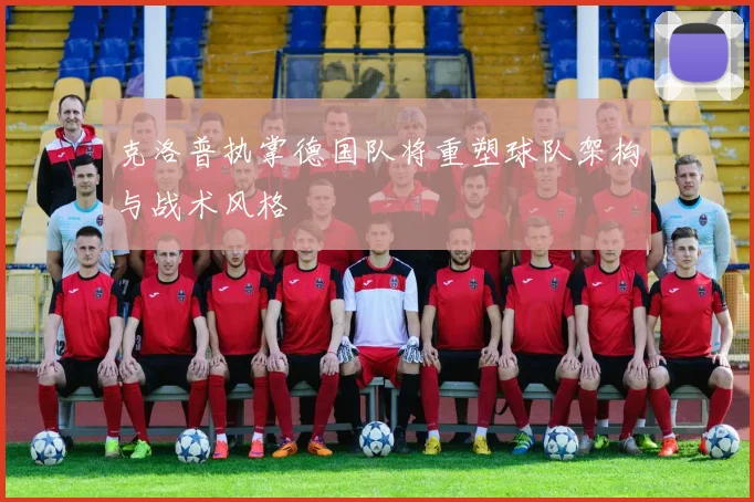 克洛普执掌德国队将重塑球队架构与战术风格