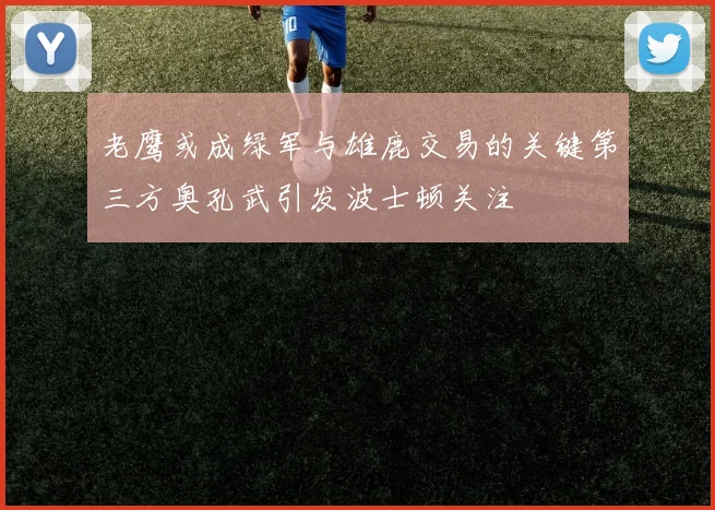 老鹰或成绿军与雄鹿交易的关键第三方奥孔武引发波士顿关注