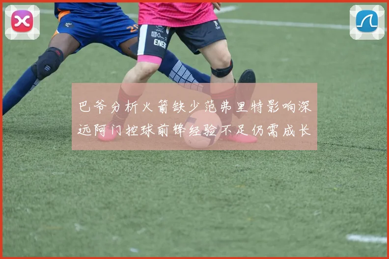 巴爷分析火箭缺少范弗里特影响深远阿门控球前锋经验不足仍需成长