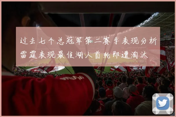 过去七个总冠军第二赛季表现分析雷霆表现最佳湖人首轮即遭淘汰