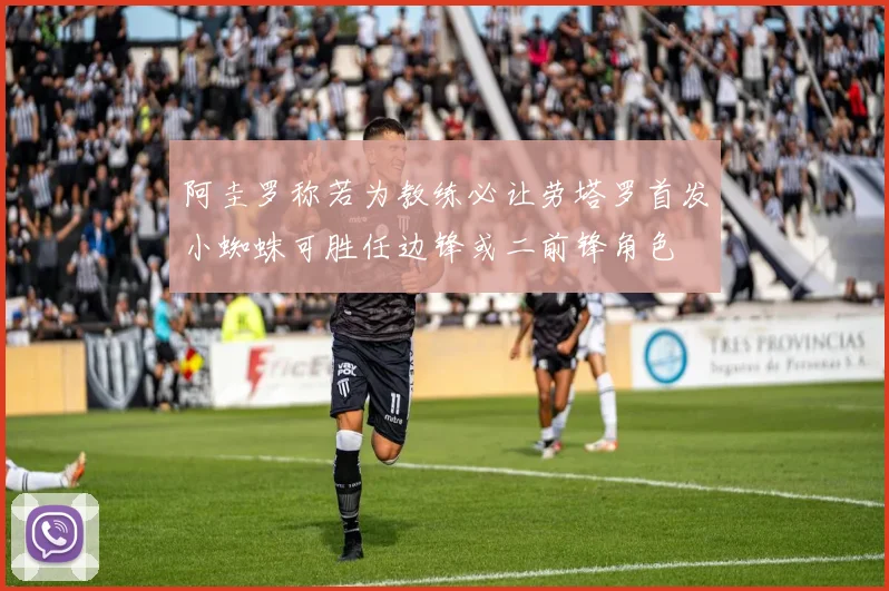 阿圭罗称若为教练必让劳塔罗首发小蜘蛛可胜任边锋或二前锋角色